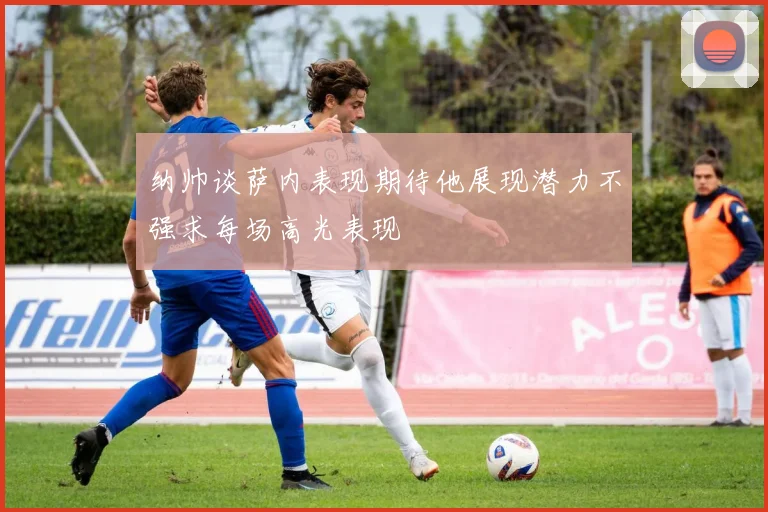 纳帅谈萨内表现期待他展现潜力不强求每场高光表现