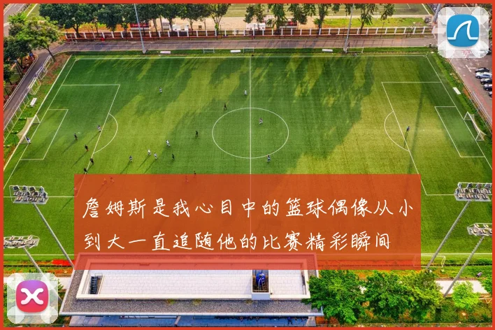 詹姆斯是我心目中的篮球偶像从小到大一直追随他的比赛精彩瞬间