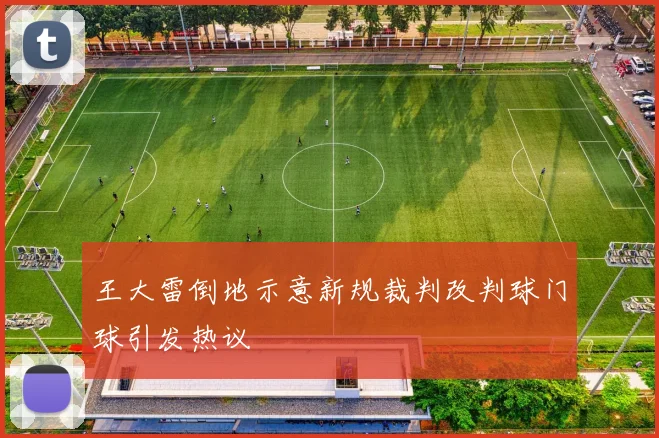 王大雷倒地示意新规裁判改判球门球引发热议