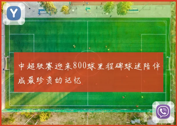 中超联赛迎来800球里程碑球迷陪伴成最珍贵的记忆