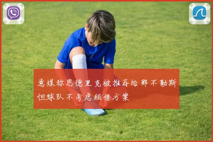 意媒称恩德里克被推荐给那不勒斯但球队不考虑租借方案