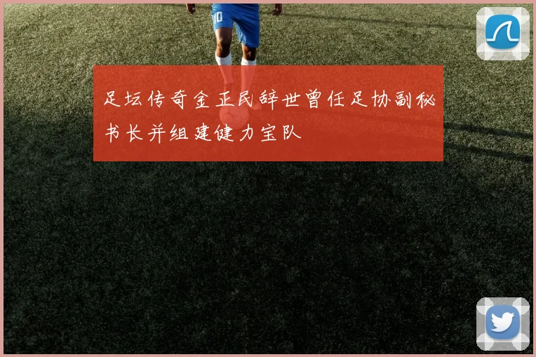 足坛传奇金正民辞世曾任足协副秘书长并组建健力宝队