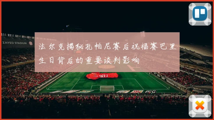 法尔克揭秘孔帕尼赛后祝福赛巴里生日背后的重要谈判影响