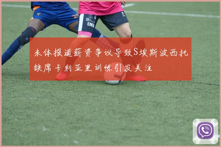 米体报道薪资争议导致S埃斯波西托缺席卡利亚里训练引发关注