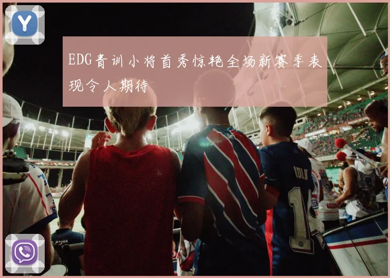 EDG青训小将首秀惊艳全场新赛季表现令人期待