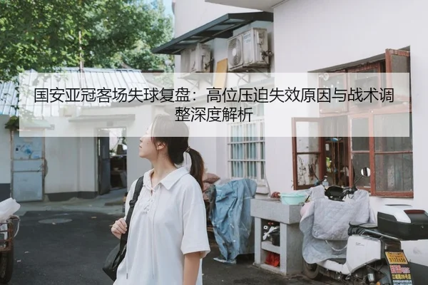 国安亚冠客场失球复盘：高位压迫失效原因与战术调整深度解析